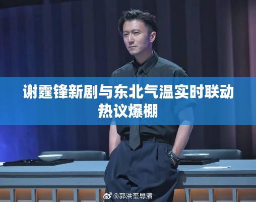 谢霆锋新剧与东北气温实时联动热议爆棚