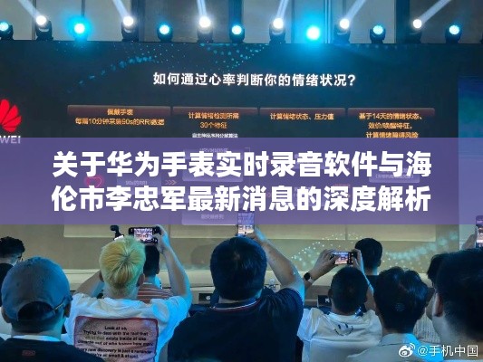 关于华为手表实时录音软件与海伦市李忠军最新消息的深度解析