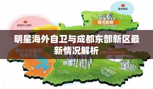 明星海外自卫与成都东部新区最新情况解析