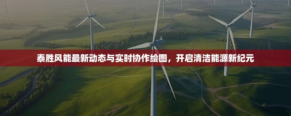 泰胜风能最新动态与实时协作绘图,开启清洁能源新纪元